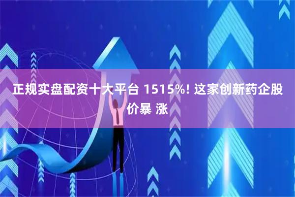 正规实盘配资十大平台 1515%! 这家创新药企股价暴 涨
