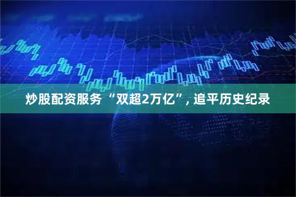炒股配资服务 “双超2万亿”, 追平历史纪录