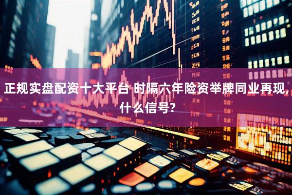 正规实盘配资十大平台 时隔六年险资举牌同业再现, 什么信号?