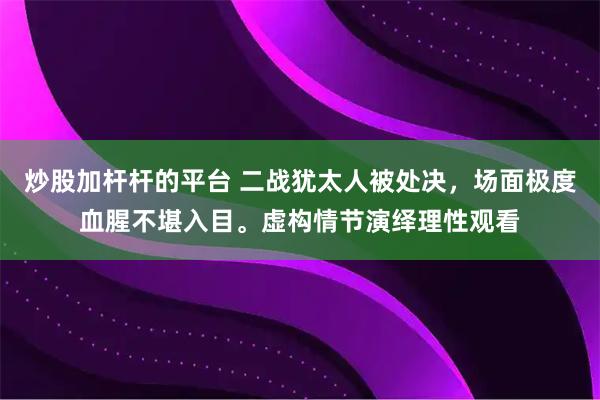 炒股加杆杆的平台 二战犹太人被处决，场面极度血腥不堪入目。虚构情节演绎理性观看