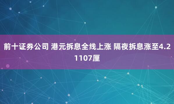 前十证券公司 港元拆息全线上涨 隔夜拆息涨至4.21107厘
