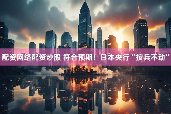 配资网络配资炒股 符合预期！日本央行“按兵不动”