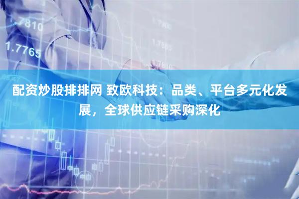配资炒股排排网 致欧科技：品类、平台多元化发展，全球供应链采购深化