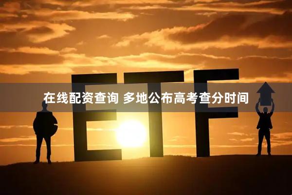 在线配资查询 多地公布高考查分时间