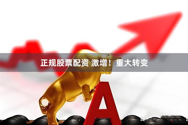 正规股票配资 激增！重大转变