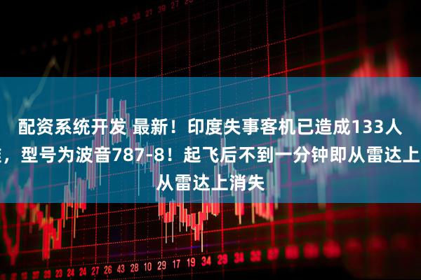 配资系统开发 最新！印度失事客机已造成133人遇难，型号为波音787-8！起飞后不到一分钟即从雷达上消失