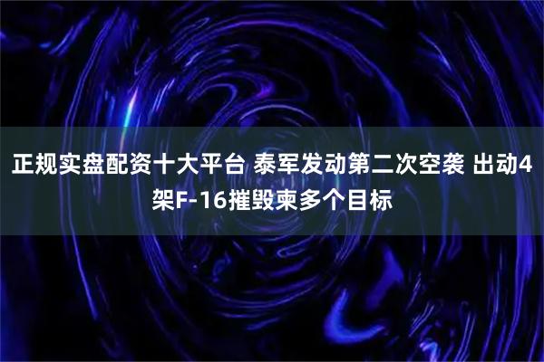 正规实盘配资十大平台 泰军发动第二次空袭 出动4架F-16摧毁柬多个目标
