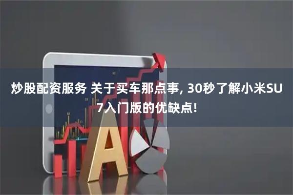 炒股配资服务 关于买车那点事, 30秒了解小米SU7入门版的优缺点!
