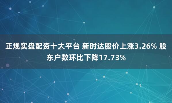 正规实盘配资十大平台 新时达股价上涨3.26% 股东户数环比下降17.73%
