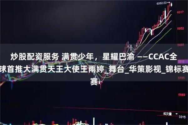 炒股配资服务 满贯少年，星耀巴渝 ——CCAC全球首推大满贯天王大使王雨婷_舞台_华策影视_锦标赛