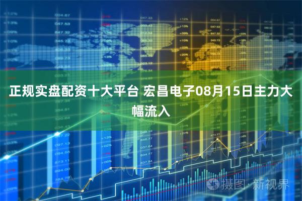 正规实盘配资十大平台 宏昌电子08月15日主力大幅流入