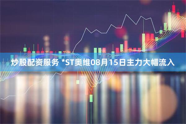 炒股配资服务 *ST奥维08月15日主力大幅流入
