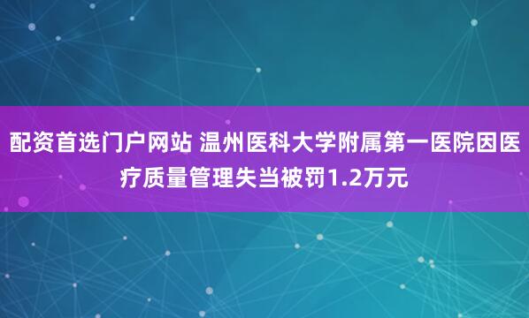 配资首选门户网站 温州医科大学附属第一医院因医疗质量管理失当被罚1.2万元