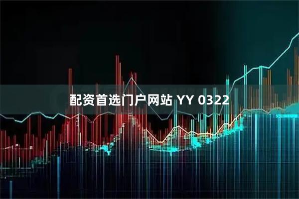 配资首选门户网站 YY 0322