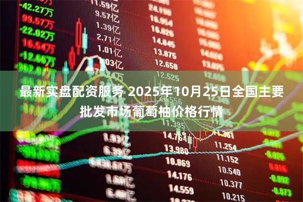 最新实盘配资服务 2025年10月25日全国主要批发市场葡萄柚价格行情