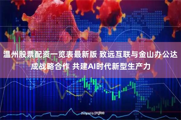 温州股票配资一览表最新版 致远互联与金山办公达成战略合作 共建AI时代新型生产力