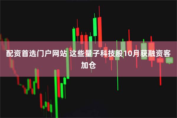 配资首选门户网站 这些量子科技股10月获融资客加仓