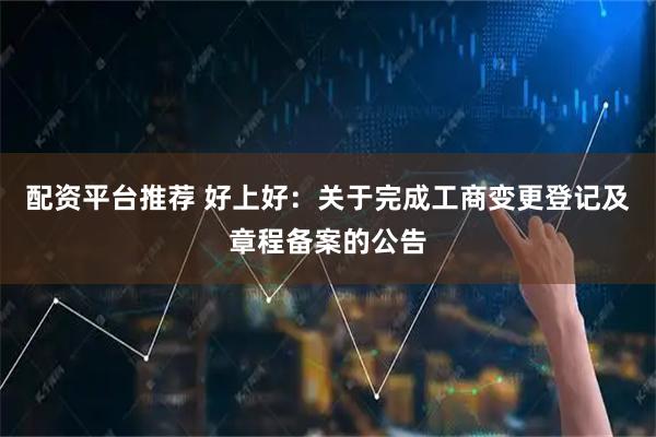 配资平台推荐 好上好：关于完成工商变更登记及章程备案的公告