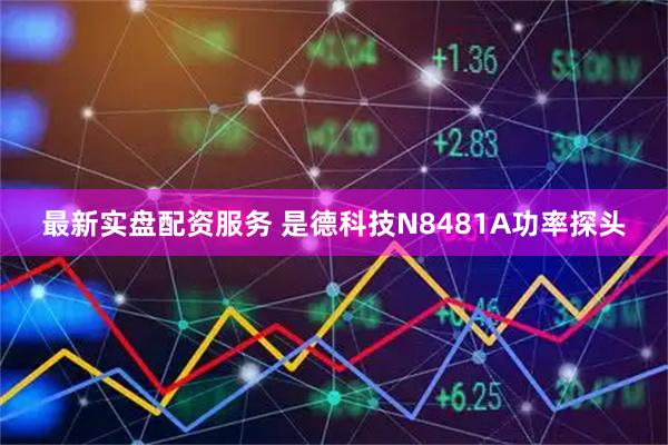 最新实盘配资服务 是德科技N8481A功率探头