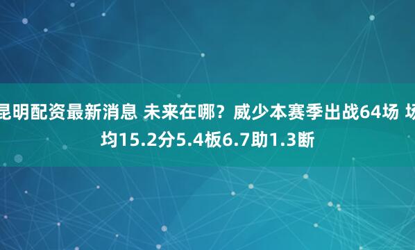 昆明配资最新消息 未来在哪？威少本赛季出战64场 场均15.2分5.4板6.7助1.3断