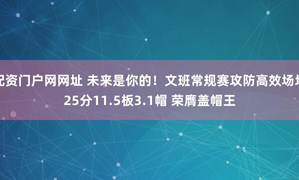 配资门户网网址 未来是你的！文班常规赛攻防高效场均25分11.5板3.1帽 荣膺盖帽王