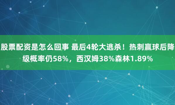 股票配资是怎么回事 最后4轮大逃杀！热刺赢球后降级概率仍58%，西汉姆38%森林1.89%