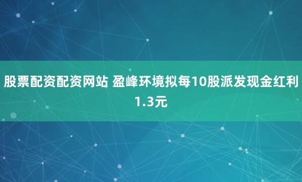 股票配资配资网站 盈峰环境拟每10股派发现金红利1.3元