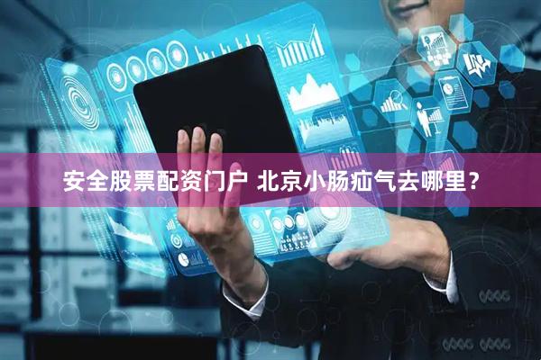 安全股票配资门户 北京小肠疝气去哪里?