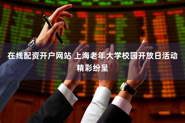 在线配资开户网站 上海老年大学校园开放日活动精彩纷呈