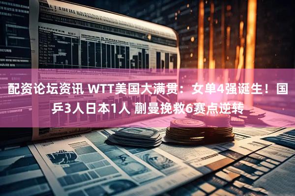 配资论坛资讯 WTT美国大满贯：女单4强诞生！国乒3人日本1人 蒯曼挽救6赛点逆转